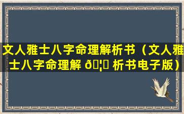 文人雅士八字命理解析书（文人雅士八字命理解 🦉 析书电子版）